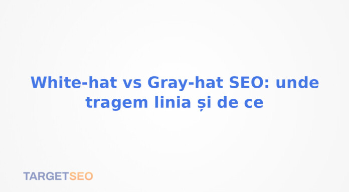 White-hat vs Gray-hat SEO: unde tragem linia și de ce