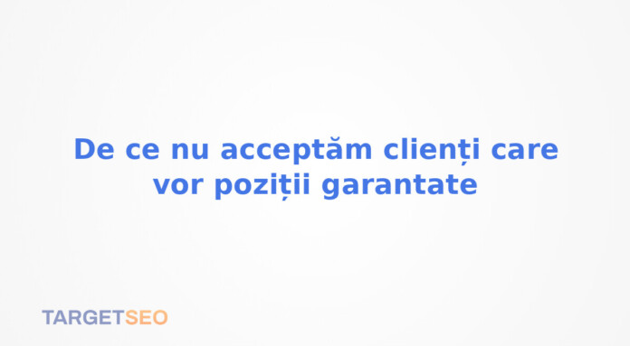 De ce nu acceptăm clienți care vor poziții garantate