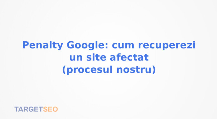 Penalty Google: cum recuperezi un site afectat (procesul nostru)