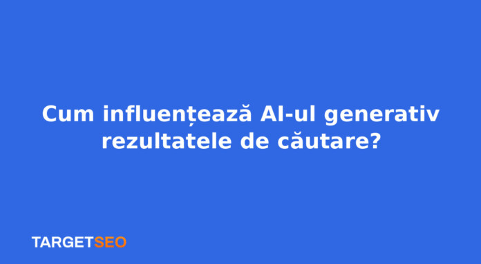 Cum influențează AI-ul generativ rezultatele de căutare?