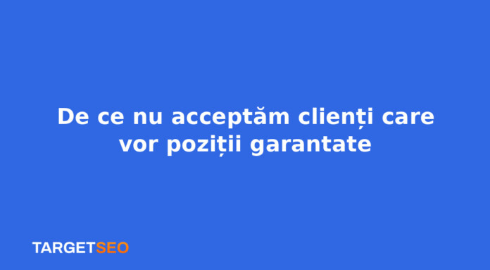 De ce nu acceptăm clienți care vor poziții garantate