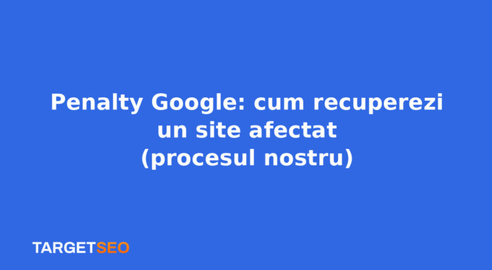 Penalty Google: cum recuperezi un site afectat (procesul nostru)