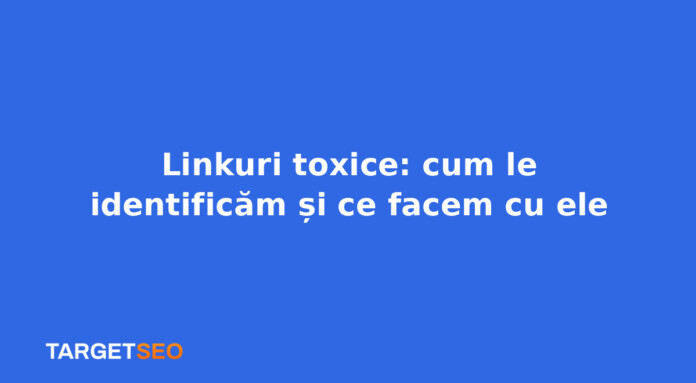 Linkuri toxice: cum le identificăm și ce facem cu ele