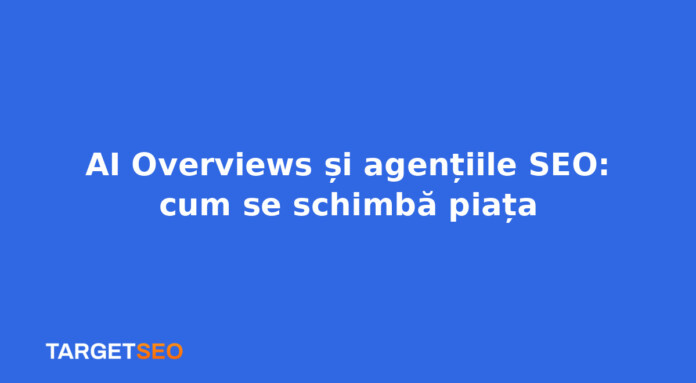 AI Overviews și agențiile SEO: cum se schimbă piața