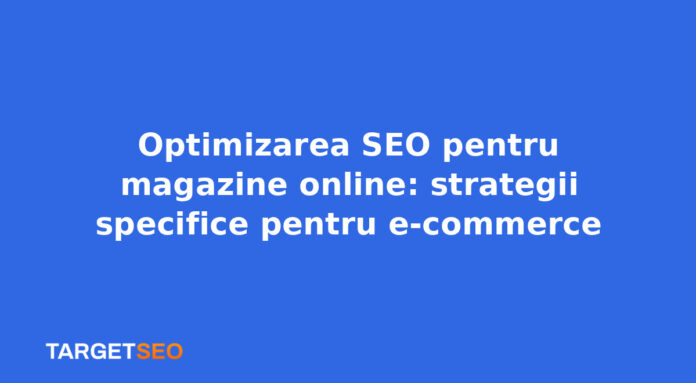 Optimizarea SEO pentru magazine online: strategii specifice pentru e-commerce
