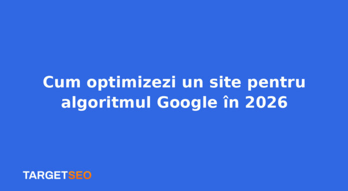 Cum optimizezi un site pentru algoritmul Google în 2026