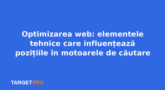 Optimizarea web: elementele tehnice care influențează pozițiile în motoarele de căutare