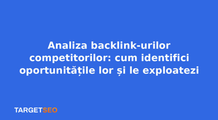 Analiza backlink-urilor competitorilor: cum identifici oportunitățile lor și le exploatezi