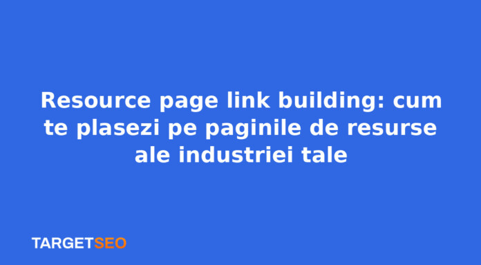 Resource page link building: cum te plasezi pe paginile de resurse ale industriei tale