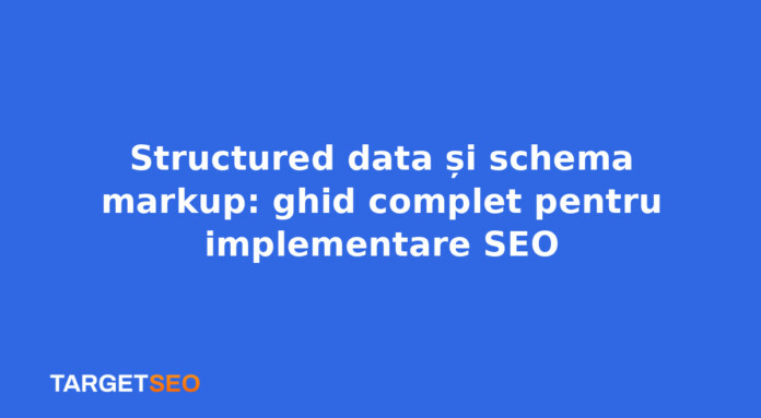 Structured data și schema markup: ghid complet pentru implementare SEO