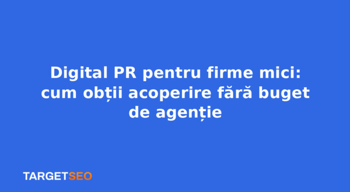Digital PR pentru firme mici: cum obții acoperire fără buget de agenție