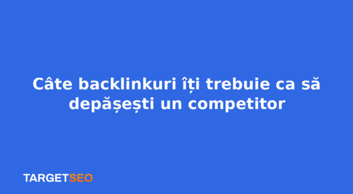 Câte backlinkuri îți trebuie ca să depășești un competitor