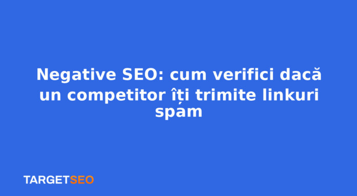 Negative SEO: cum verifici dacă un competitor îți trimite linkuri spam