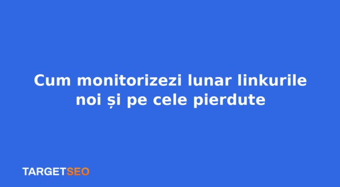 Cum monitorizezi lunar linkurile noi și pe cele pierdute