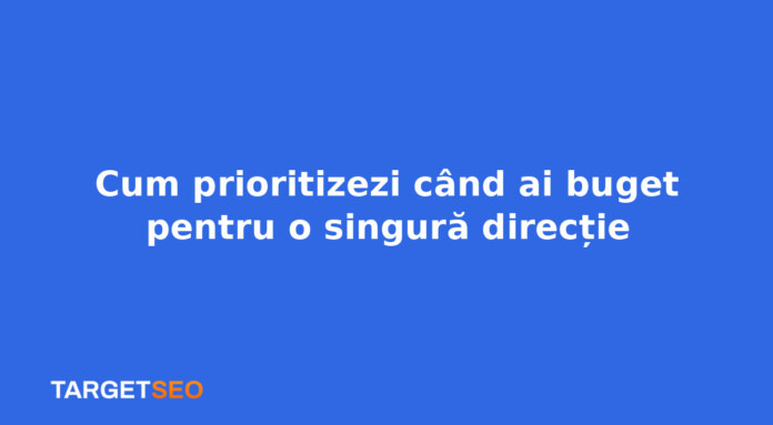 Cum prioritizezi când ai buget pentru o singură direcție