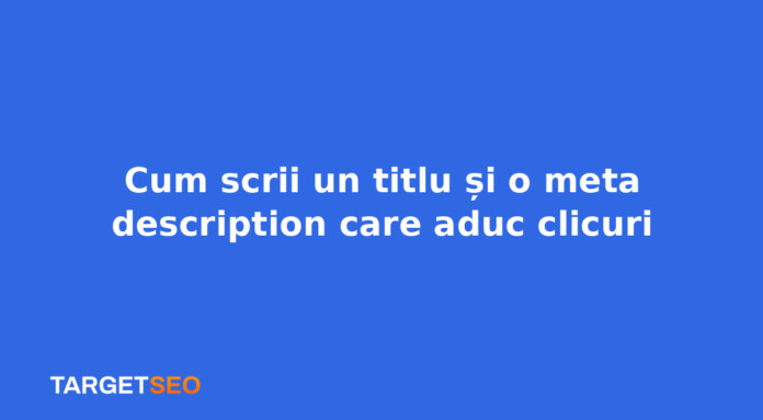 Cum scrii un titlu și o meta description care aduc clicuri
