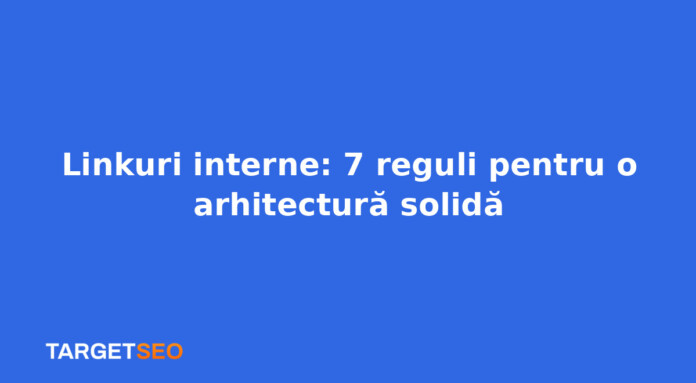 Linkuri interne: 7 reguli pentru o arhitectură solidă